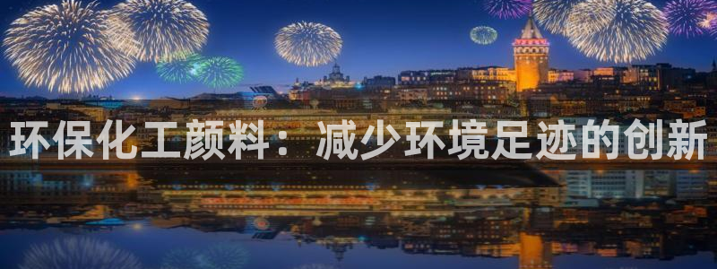 亿万先生手游下载安装:环保化工颜料:减少环境足迹的创新